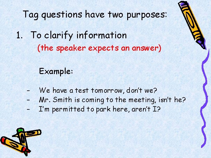 Tag questions have two purposes: 1. To clarify information (the speaker expects an answer)