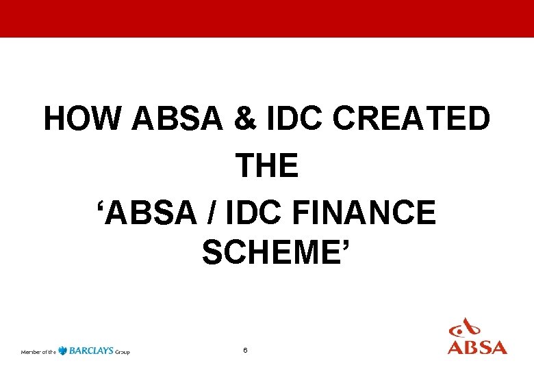 HOW ABSA & IDC CREATED THE ‘ABSA / IDC FINANCE SCHEME’ 6 