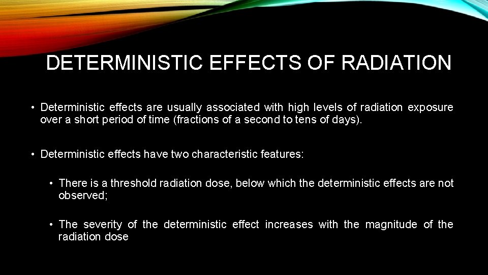 DETERMINISTIC EFFECTS OF RADIATION • Deterministic effects are usually associated with high levels of