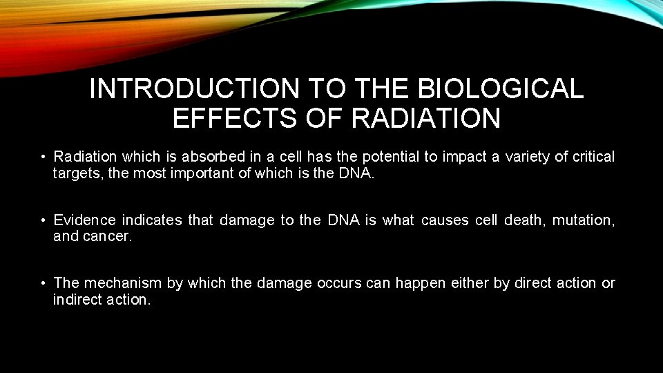 INTRODUCTION TO THE BIOLOGICAL EFFECTS OF RADIATION • Radiation which is absorbed in a