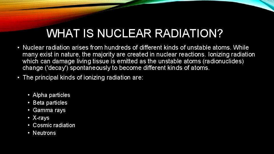 WHAT IS NUCLEAR RADIATION? • Nuclear radiation arises from hundreds of different kinds of