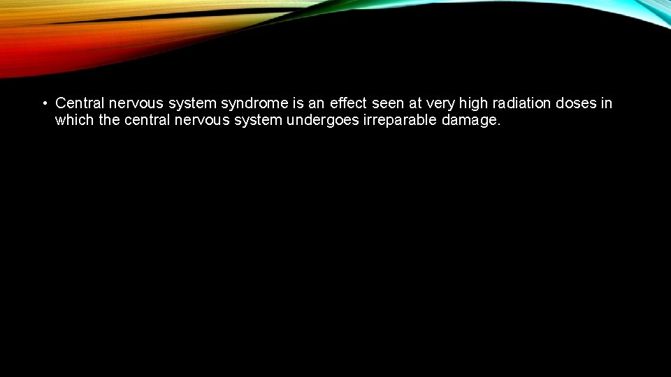  • Central nervous system syndrome is an effect seen at very high radiation