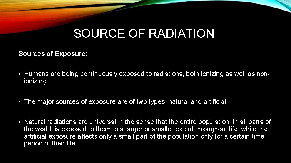 SOURCE OF RADIATION Sources of Exposure: • Humans are being continuously exposed to radiations,