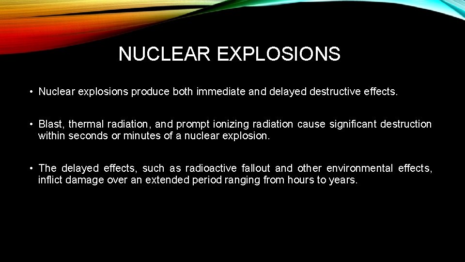 NUCLEAR EXPLOSIONS • Nuclear explosions produce both immediate and delayed destructive effects. • Blast,