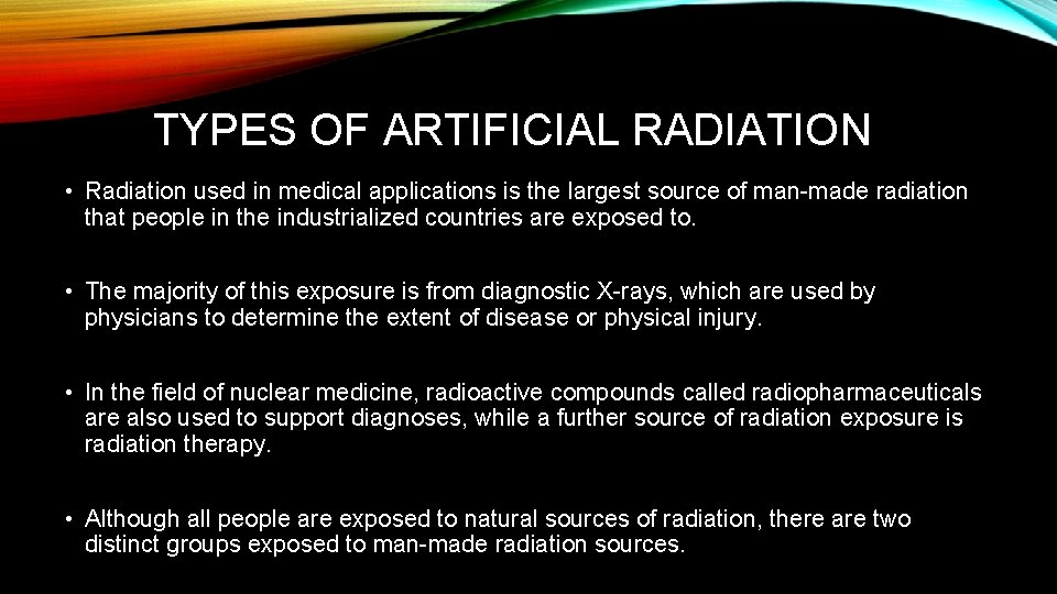 TYPES OF ARTIFICIAL RADIATION • Radiation used in medical applications is the largest source