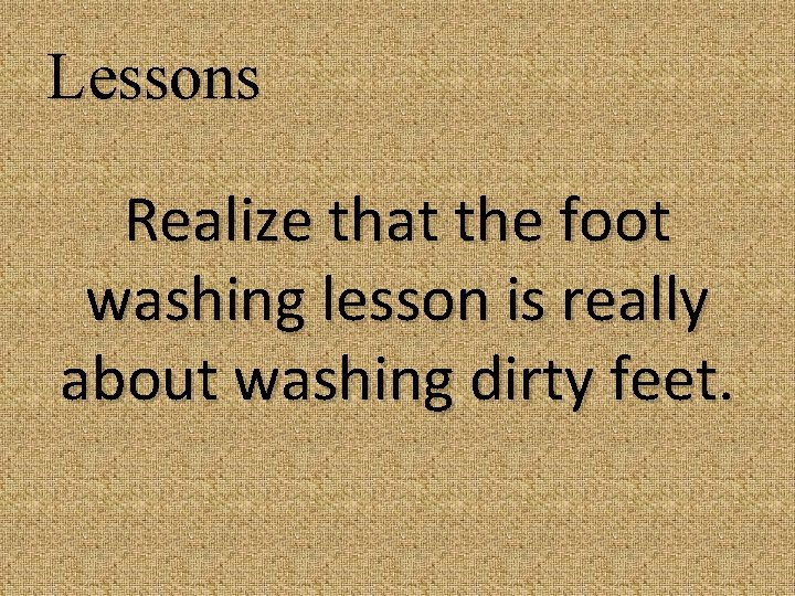 Lessons Realize that the foot washing lesson is really about washing dirty feet. 