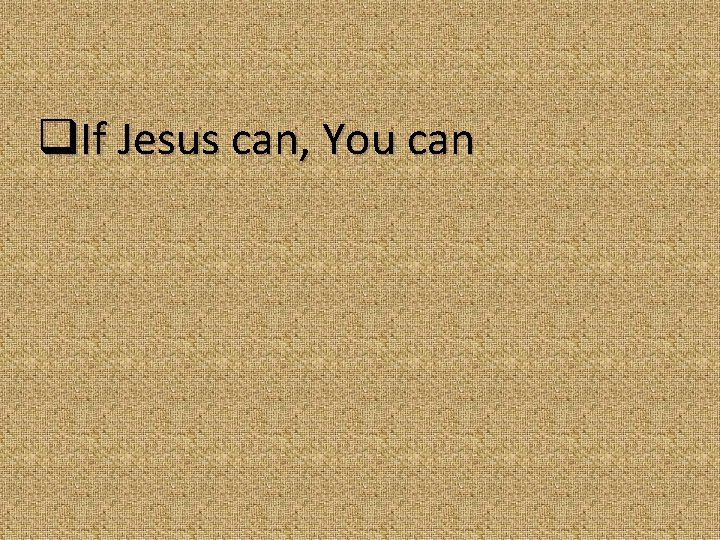 q. If Jesus can, You can 