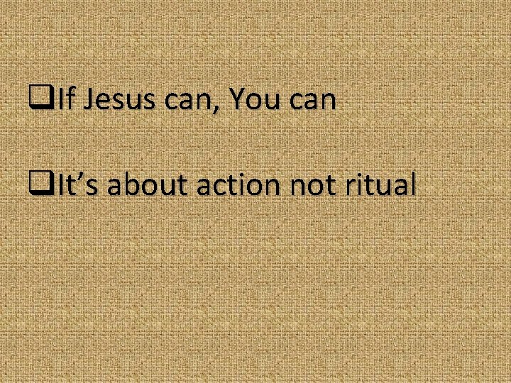 q. If Jesus can, You can q. It’s about action not ritual 