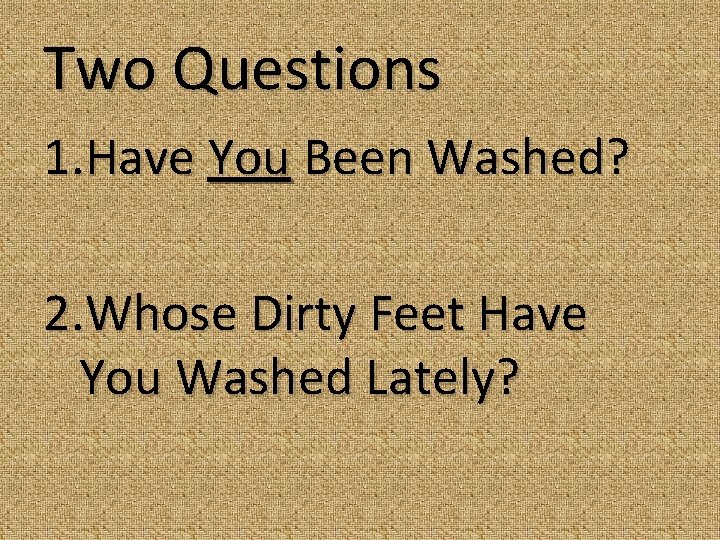 Two Questions 1. Have You Been Washed? 2. Whose Dirty Feet Have You Washed