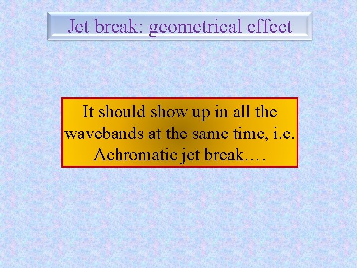 Jet break: geometrical effect It should show up in all the wavebands at the
