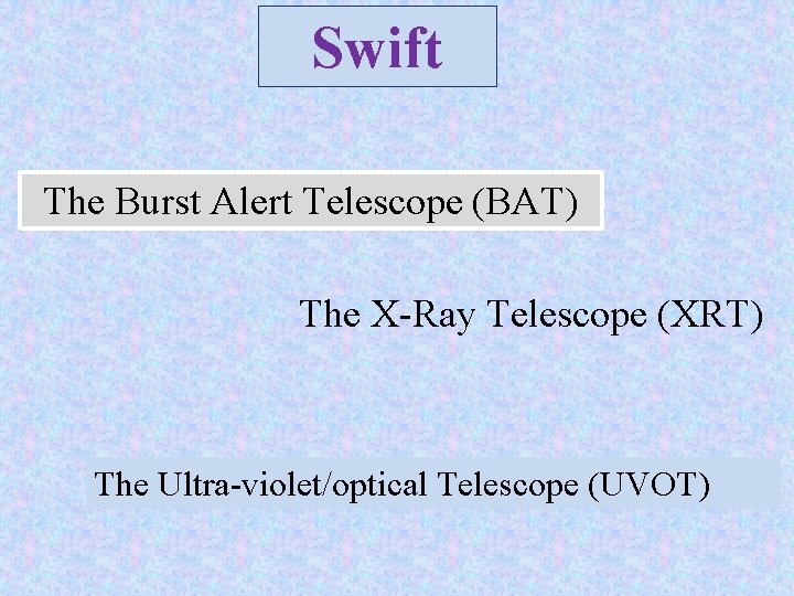 Swift The Burst Alert Telescope (BAT) The X-Ray Telescope (XRT) The Ultra-violet/optical Telescope (UVOT)