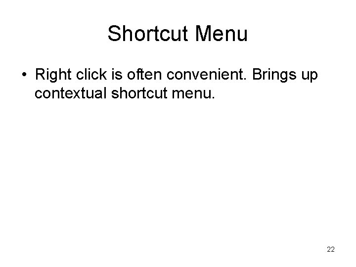 Shortcut Menu • Right click is often convenient. Brings up contextual shortcut menu. 22 Shortcut Menu • Right click is often convenient. Brings up contextual shortcut menu. 22