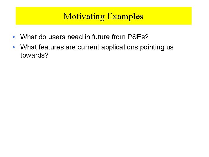 Motivating Examples • What do users need in future from PSEs? • What features