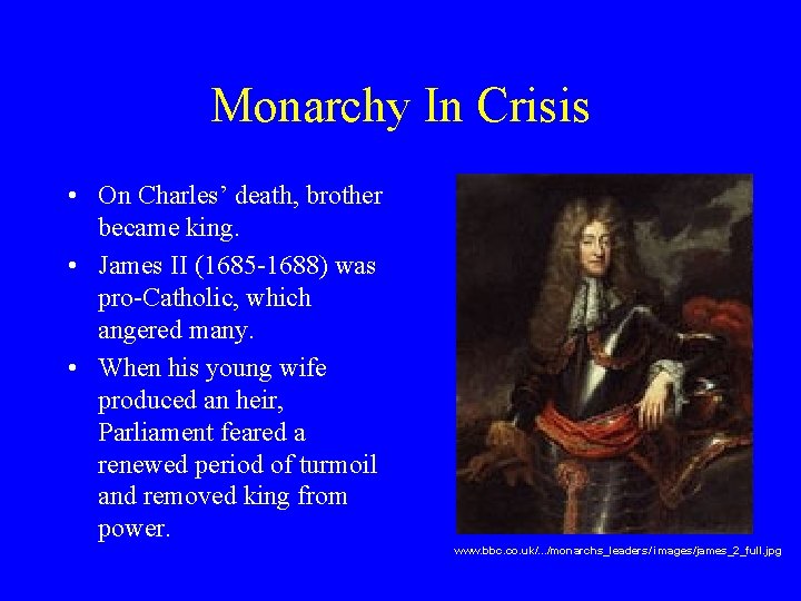Monarchy In Crisis • On Charles’ death, brother became king. • James II (1685