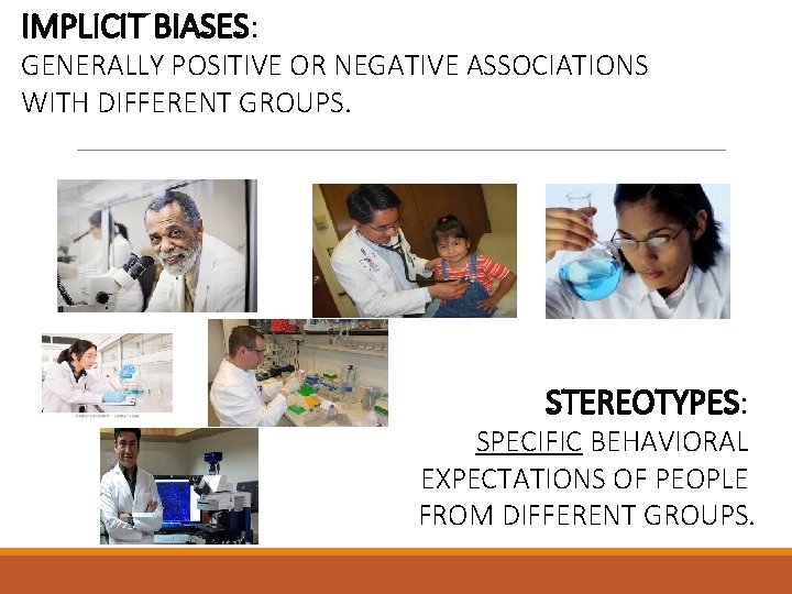 IMPLICIT BIASES: GENERALLY POSITIVE OR NEGATIVE ASSOCIATIONS WITH DIFFERENT GROUPS. STEREOTYPES: SPECIFIC BEHAVIORAL EXPECTATIONS