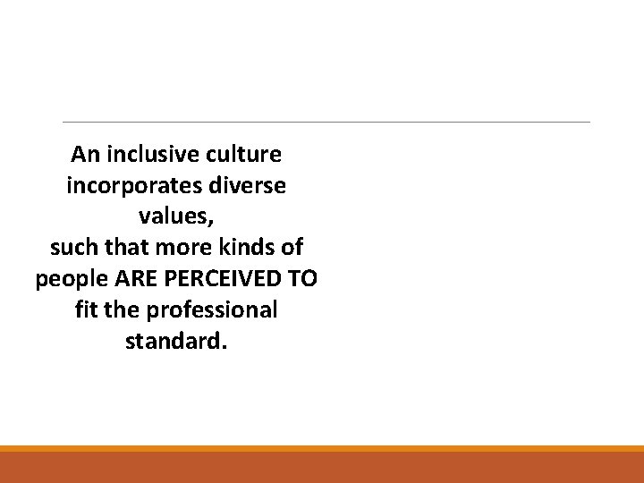 An inclusive culture incorporates diverse values, such that more kinds of people ARE PERCEIVED