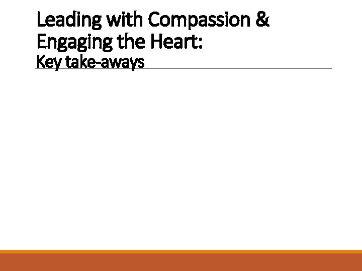 Leading with Compassion & Engaging the Heart: Key take-aways Be vigilant about how your