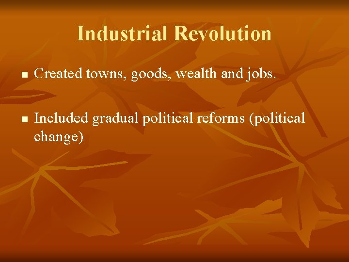 Industrial Revolution n n Created towns, goods, wealth and jobs. Included gradual political reforms
