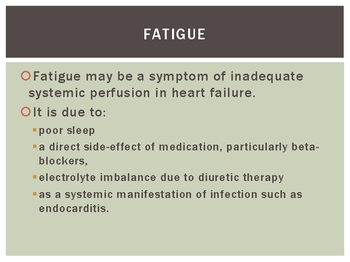 FATIGUE Fatigue may be a symptom of inadequate systemic perfusion in heart failure. It