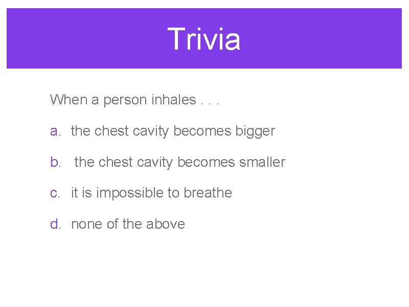 Trivia When a person inhales. . . a. the chest cavity becomes bigger b.