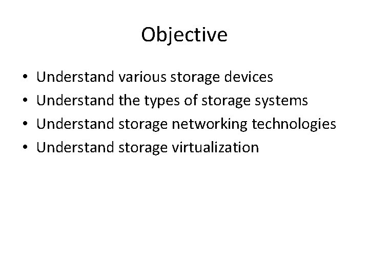 Objective • • Understand various storage devices Understand the types of storage systems Understand