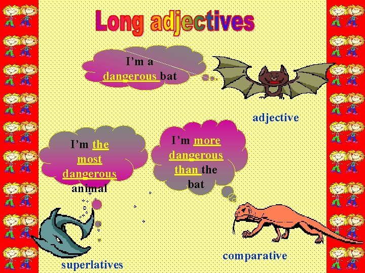 I’m a dangerous bat adjective I’m the most dangerous animal superlatives I’m more dangerous