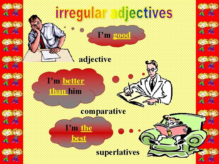 I’m good adjective I’m better than him comparative I’m the best superlatives 