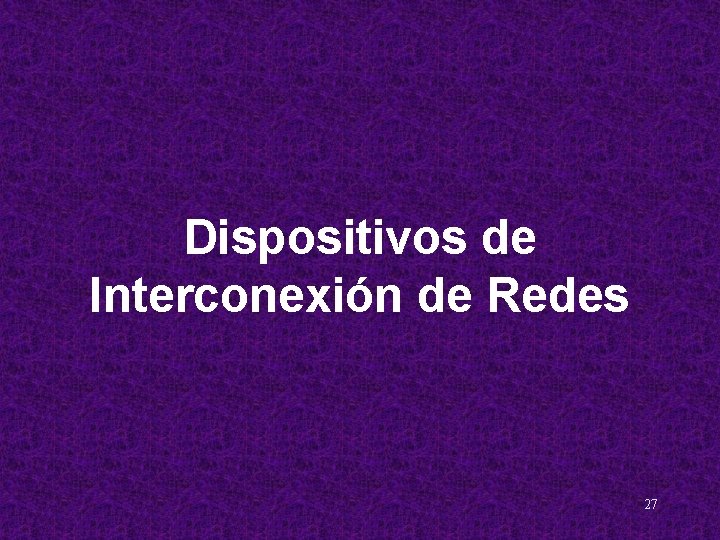 Dispositivos de Interconexión de Redes 27 