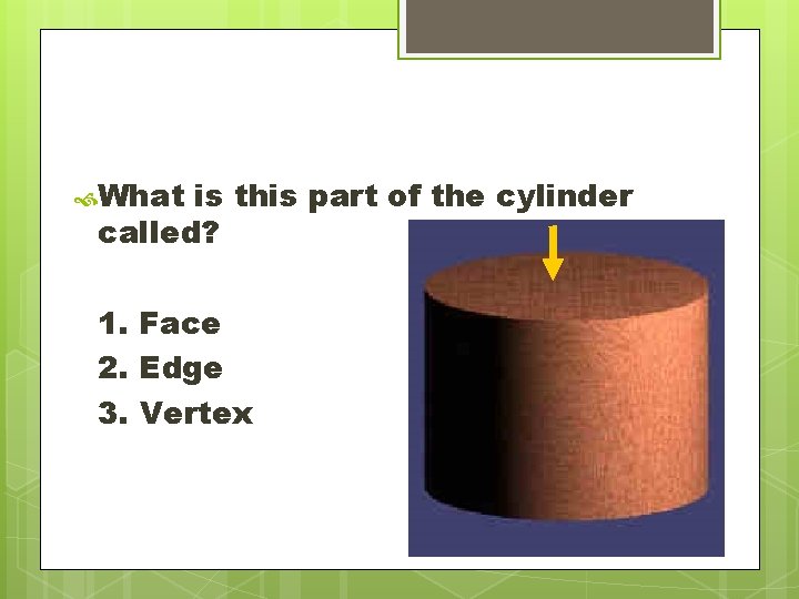  What is this part of the cylinder called? 1. Face 2. Edge 3.