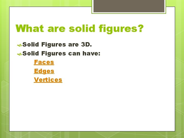 What are solid figures? Solid Figures are 3 D. Solid Figures can have: Faces