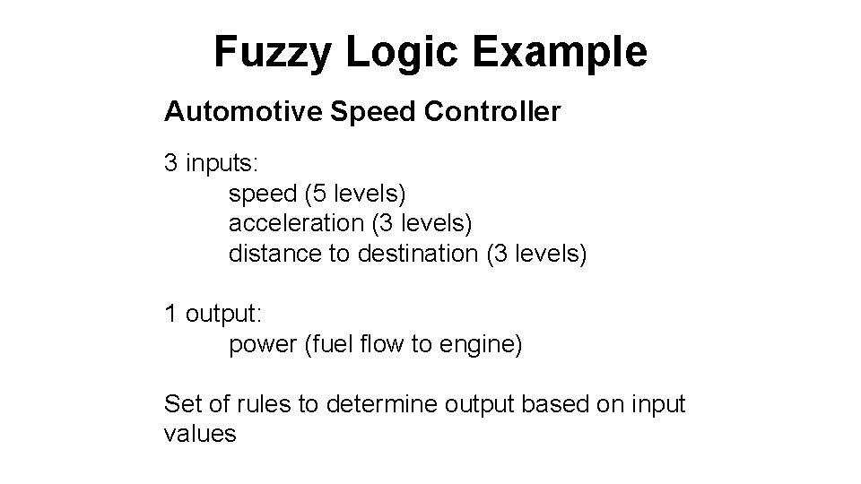 Fuzzy Logic Example Automotive Speed Controller 3 inputs: speed (5 levels) acceleration (3 levels)