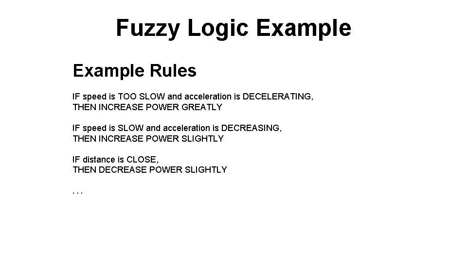 Fuzzy Logic Example Rules IF speed is TOO SLOW and acceleration is DECELERATING, THEN