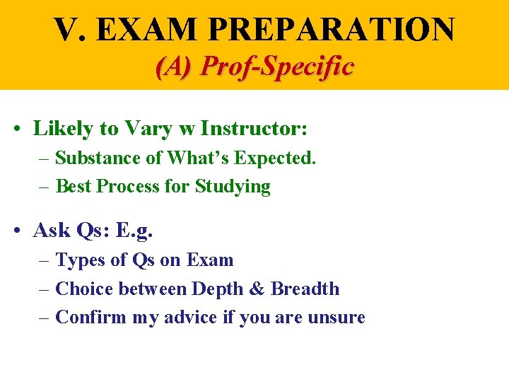 V. EXAM PREPARATION (A) Prof-Specific • Likely to Vary w Instructor: – Substance of