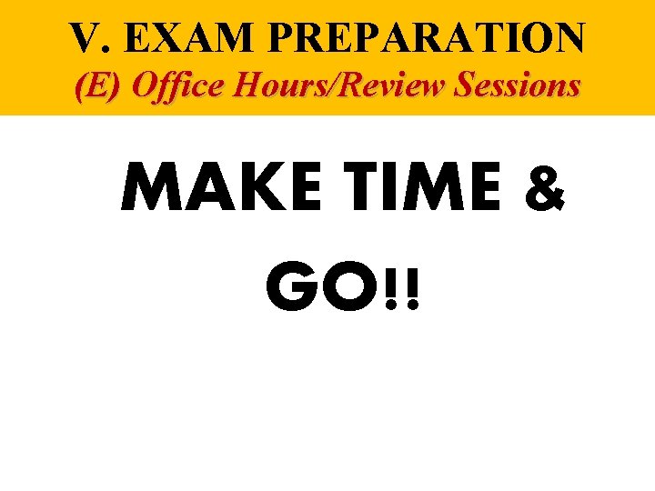 V. EXAM PREPARATION (E) Office Hours/Review Sessions MAKE TIME & GO!! 