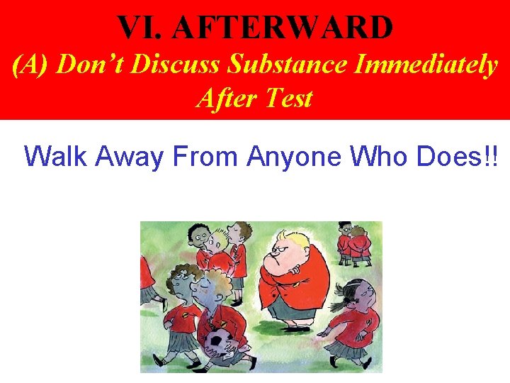 VI. AFTERWARD (A) Don’t Discuss Substance Immediately After Test Walk Away From Anyone Who