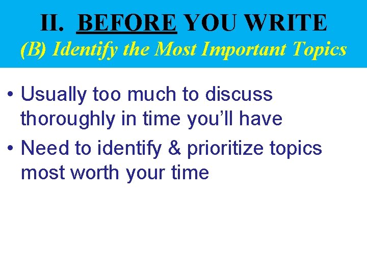 II. BEFORE YOU WRITE (B) Identify the Most Important Topics • Usually too much