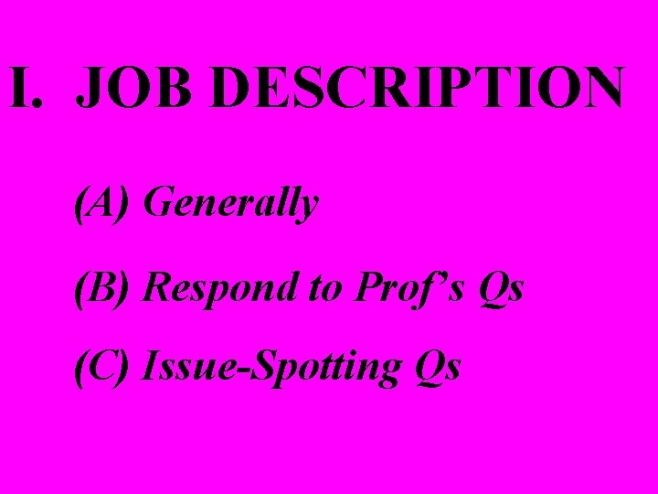 I. JOB DESCRIPTION (A) Generally (B) Respond to Prof’s Qs (C) Issue-Spotting Qs 