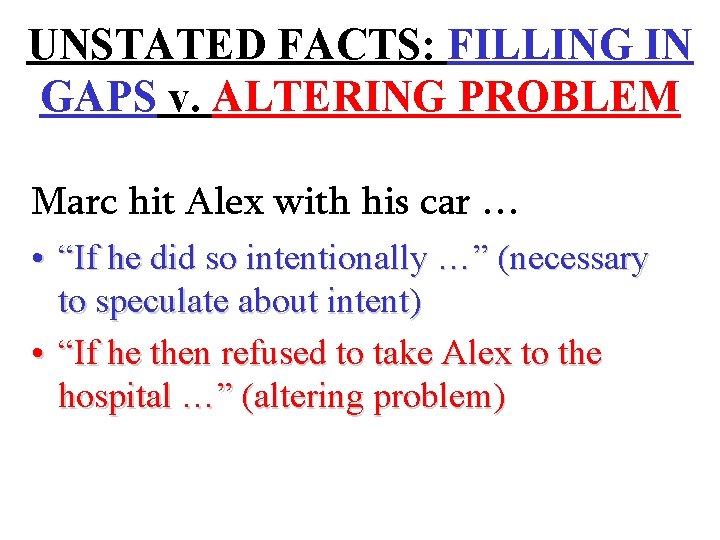 UNSTATED FACTS: FILLING IN GAPS v. ALTERING PROBLEM Marc hit Alex with his car