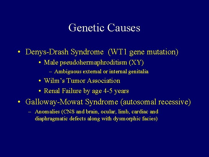 Genetic Causes • Denys-Drash Syndrome (WT 1 gene mutation) • Male pseudohermaphroditism (XY) –