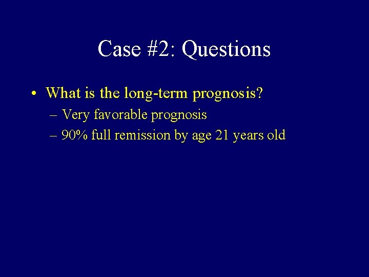 Case #2: Questions • What is the long-term prognosis? – Very favorable prognosis –