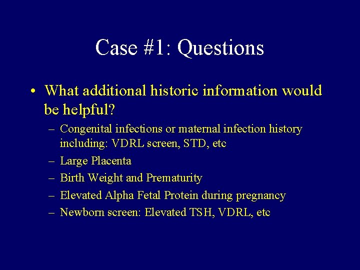 Case #1: Questions • What additional historic information would be helpful? – Congenital infections