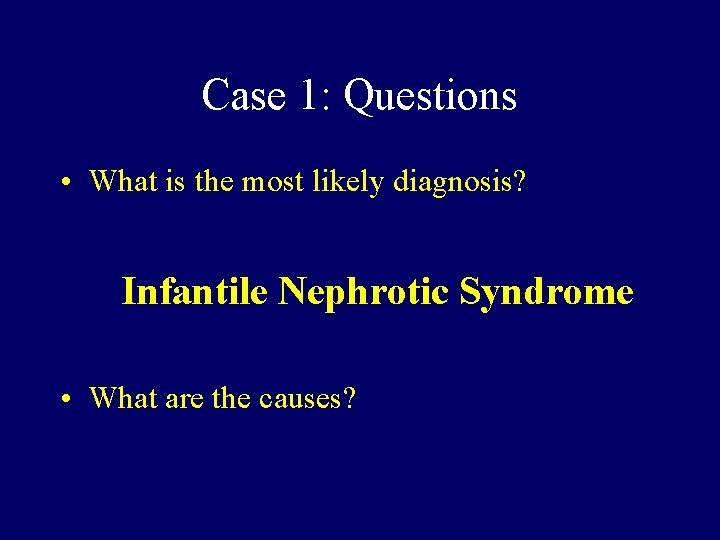 Case 1: Questions • What is the most likely diagnosis? Infantile Nephrotic Syndrome •