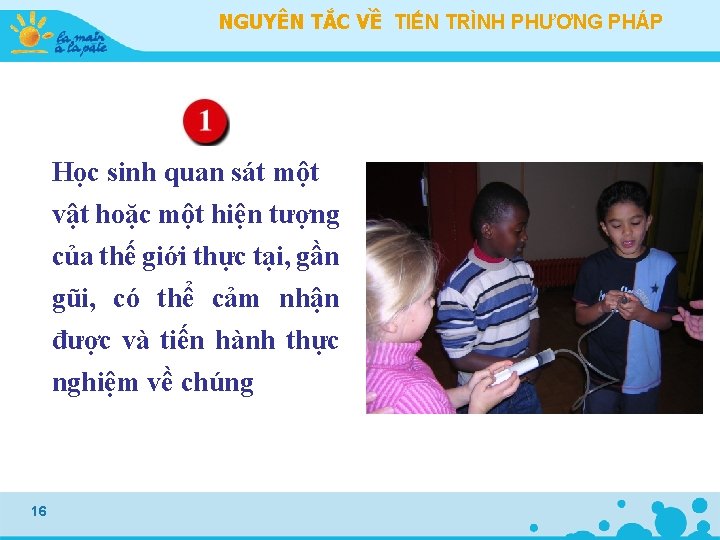 NGUYÊN TẮC VỀ TIẾN TRÌNH PHƯƠNG PHÁP Học sinh quan sát một vật hoặc