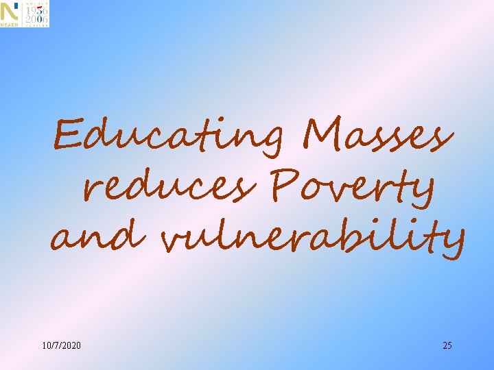 Educating Masses reduces Poverty and vulnerability 10/7/2020 25 