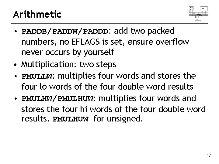 Arithmetic • PADDB/PADDW/PADDD: add two packed numbers, no EFLAGS is set, ensure overflow never