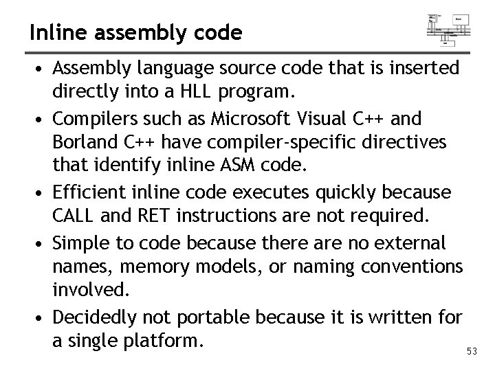 Inline assembly code • Assembly language source code that is inserted directly into a