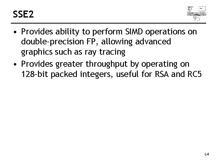 SSE 2 • Provides ability to perform SIMD operations on double-precision FP, allowing advanced