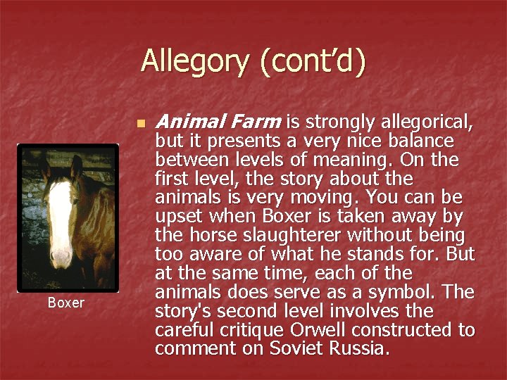 Allegory (cont’d) n Boxer Animal Farm is strongly allegorical, but it presents a very