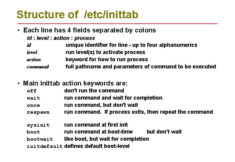 Structure of /etc/inittab • Each line has 4 fields separated by colons id :