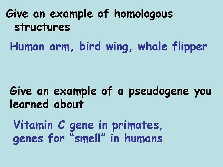 Give an example of homologous structures Human arm, bird wing, whale flipper Give an